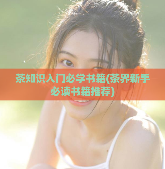 茶知识入门必学书籍(茶界新手必读书籍推荐)
