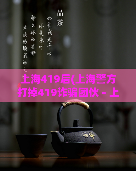 上海419后(上海警方打掉419诈骗团伙 - 上海警方成功破获419诈骗集团案)