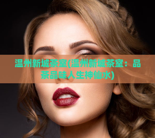 温州新城茶室(温州新城茶室:品茶品味人生神仙水)