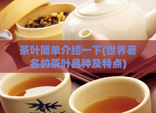 茶叶简单介绍一下(世界著名的茶叶品种及特点)