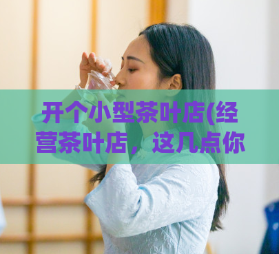 开个小型茶叶店(经营茶叶店,这几点你需要知道)