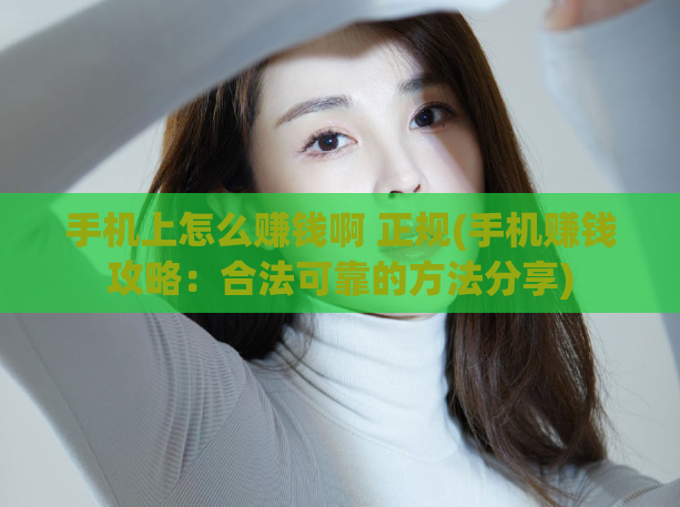 手机上怎么赚钱啊 正规(手机赚钱攻略：合法可靠的方法分享)
