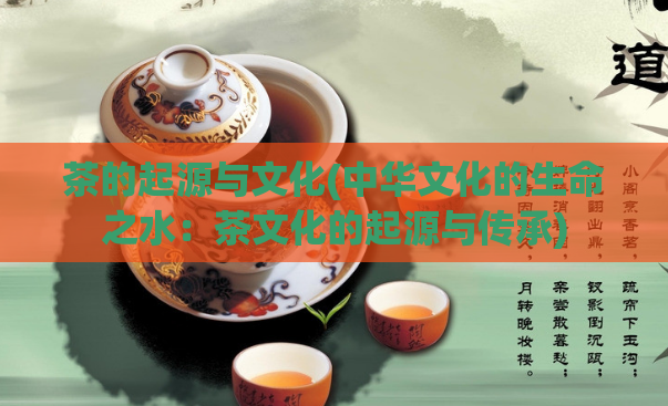 茶的起源与文化(中华文化的生命之水:茶文化的起源与传承)