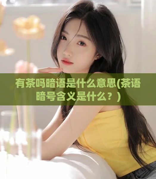 有茶吗暗语是什么意思(茶语暗号含义是什么?)