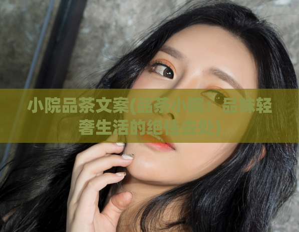 小院品茶文案(品茶小院:品味轻奢生活的绝佳去处)