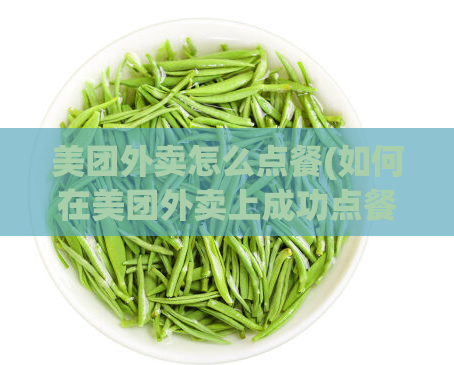 美团外卖怎么点餐(如何在美团外卖上成功点餐?)