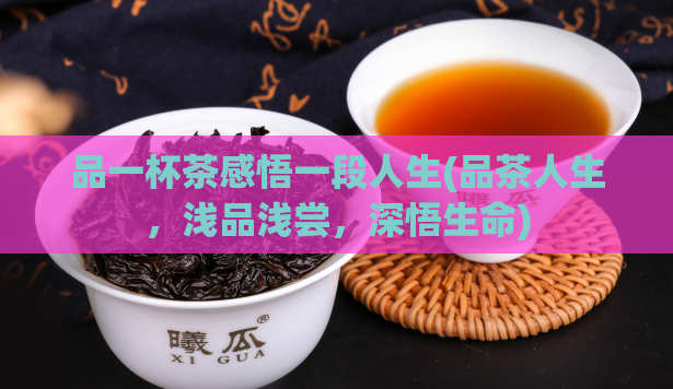 品一杯茶感悟一段人生(品茶人生，浅品浅尝，深悟生命)