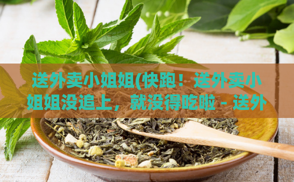 送外卖小姐姐(快跑！送外卖小姐姐没追上，就没得吃啦 - 送外卖小姐姐抢餐时间，别被落下啦)