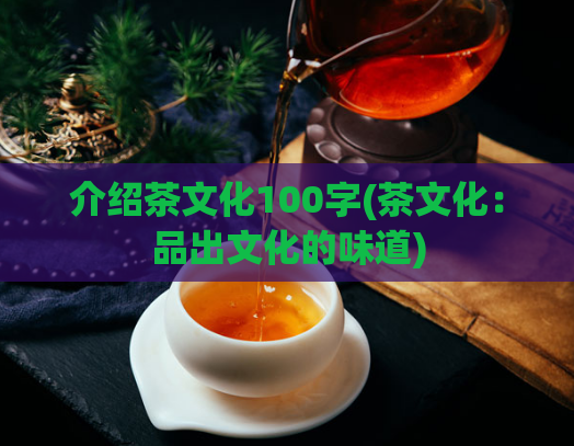 介绍茶文化100字(茶文化:品出文化的味道)
