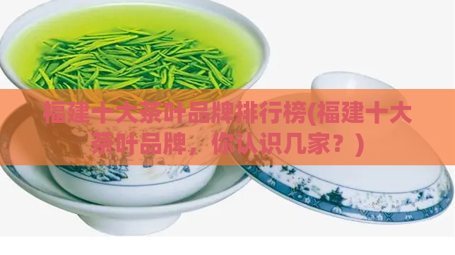 福建十大茶叶品牌排行榜(福建十大茶叶品牌，你认识几家？)