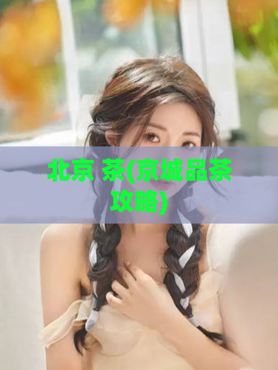北京 茶(京城品茶攻略)