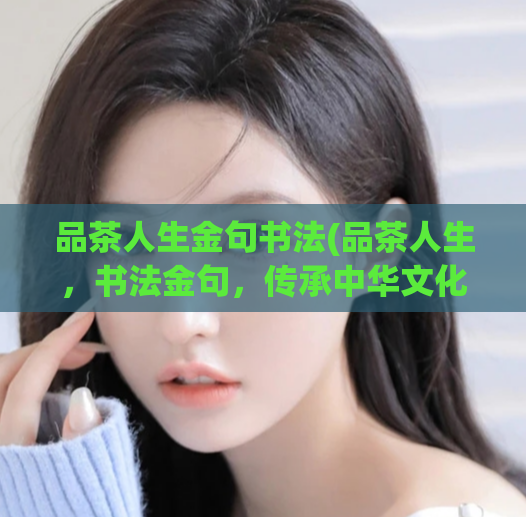 品茶人生金句书法(品茶人生，书法金句，传承中华文化！)