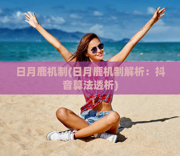 日月鹿机制(日月鹿机制解析：抖音算法透析)