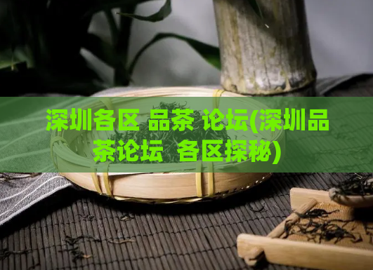深圳各区 品茶 论坛(深圳品茶论坛  各区探秘)