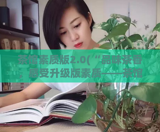 茶馆素质版2.0(“品味茶香,感受升级版素质——茶馆素质版2.0”)
