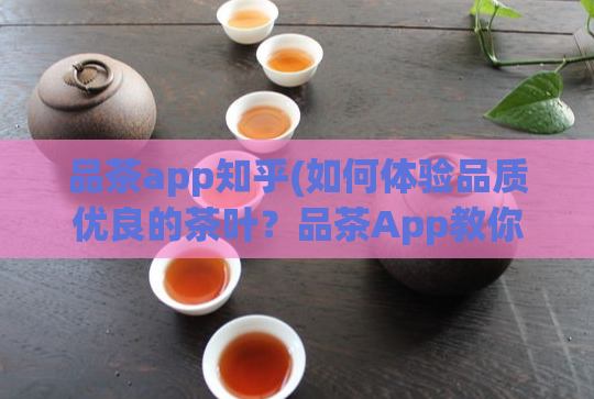 品茶app知乎(如何体验品质优良的茶叶?品茶App教你一手)