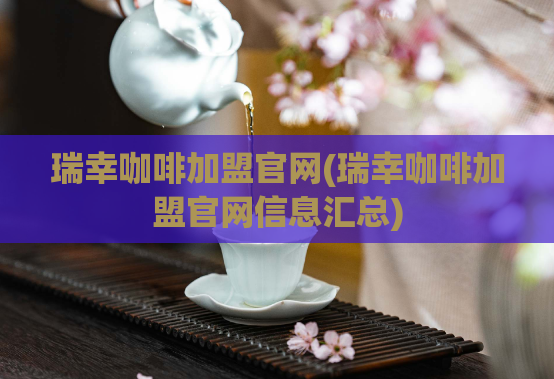 瑞幸咖啡加盟官网(瑞幸咖啡加盟官网信息汇总)