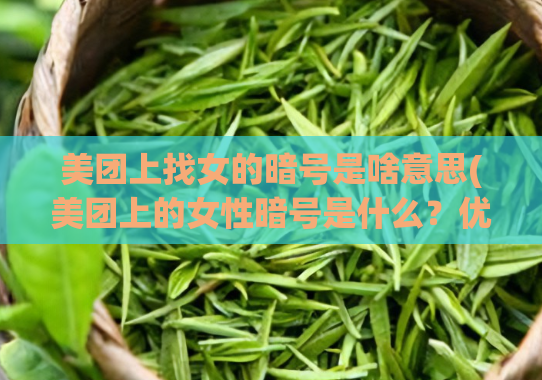 美团上找女的暗号是啥意思(美团上的女性暗号是什么?优惠还是陷阱?)