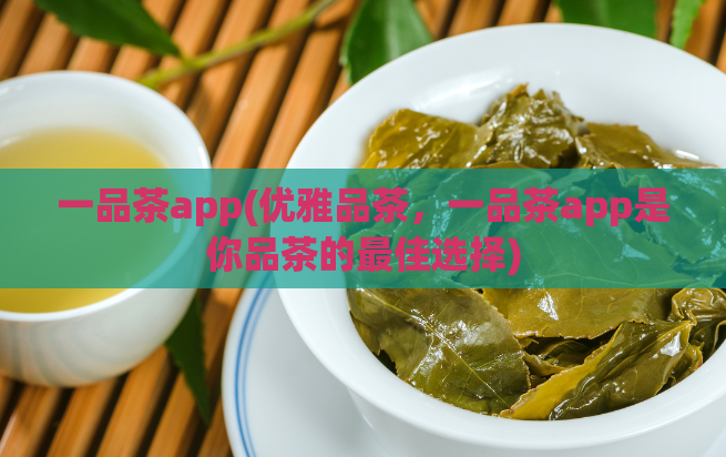 一品茶app(优雅品茶，一品茶app是你品茶的最佳选择)