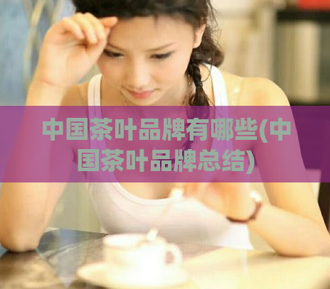 中国茶叶品牌有哪些(中国茶叶品牌总结)
