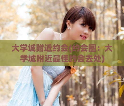 大学城附近约会(约会圈:大学城附近最佳约会去处)