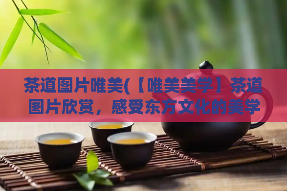 茶道图片唯美(【唯美美学】茶道图片欣赏,感受东方文化的美学魅力)