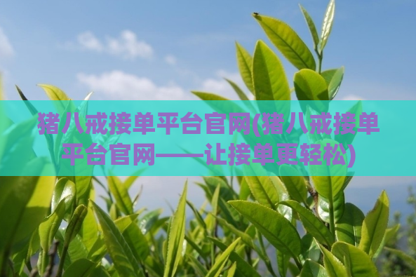 猪八戒接单平台官网(猪八戒接单平台官网——让接单更轻松)