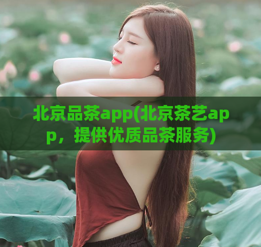 北京品茶app(北京茶艺app，提供优质品茶服务)