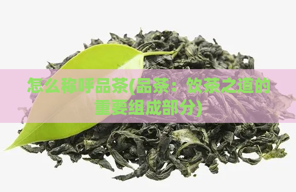 怎么称呼品茶(品茶：饮茶之道的重要组成部分)