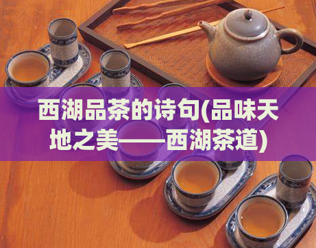 西湖品茶的诗句(品味天地之美——西湖茶道)
