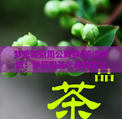 梦见喝茶周公解梦(解读梦境：梦见喝茶代表的含义是什么？)