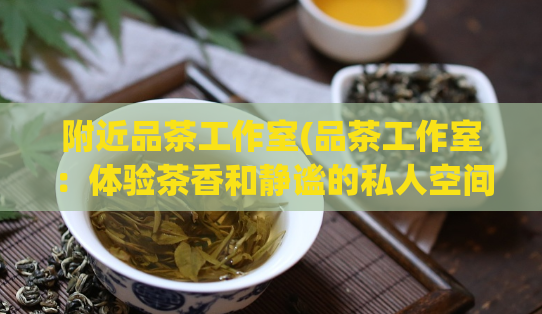 附近品茶工作室(品茶工作室：体验茶香和静谧的私人空间)