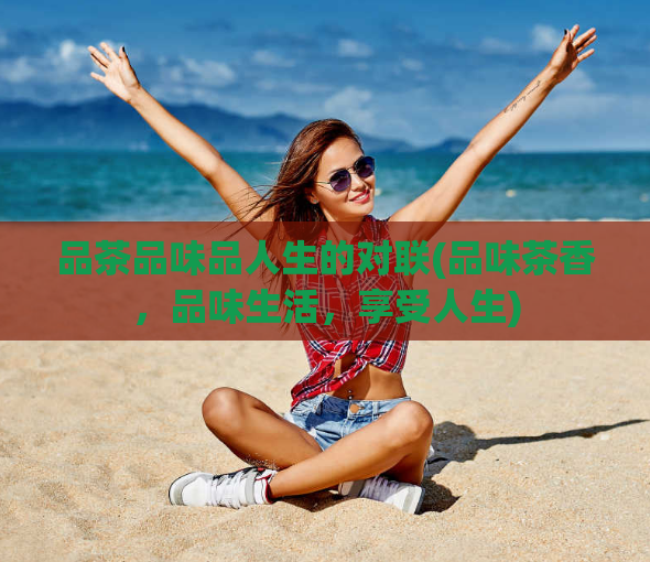 品茶品味品人生的对联(品味茶香，品味生活，享受人生)