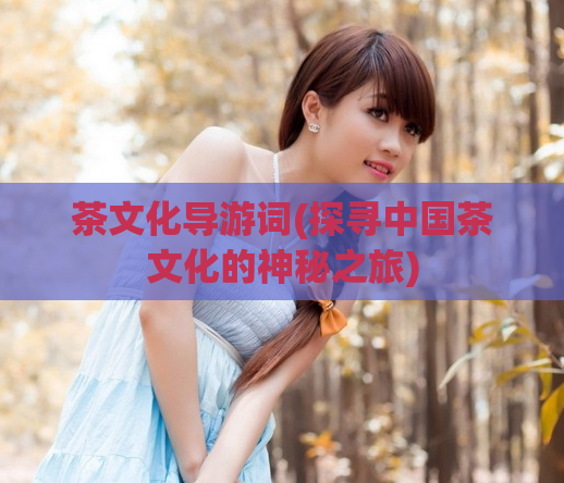 茶文化导游词(探寻中国茶文化的神秘之旅)