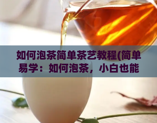 如何泡茶简单茶艺教程(简单易学：如何泡茶，小白也能轻松掌握)