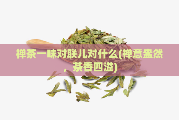 禅茶一味对联儿对什么(禅意盎然,茶香四溢)