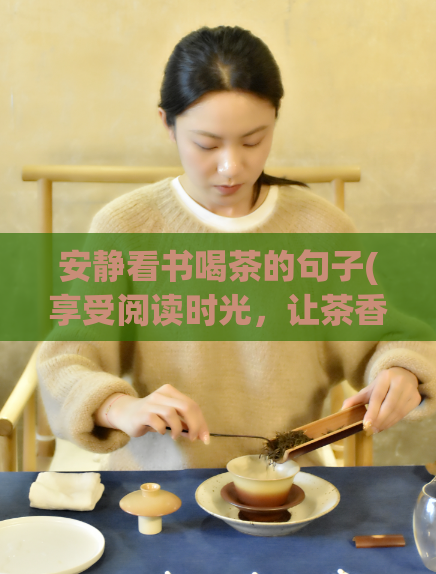 安静看书喝茶的句子(享受阅读时光，让茶香伴旁观)