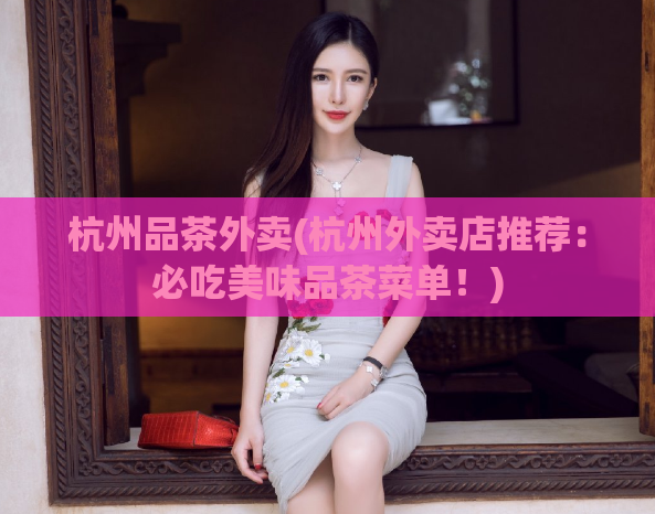 杭州品茶外卖(杭州外卖店推荐:必吃美味品茶菜单!)