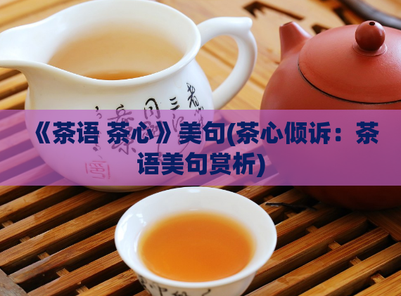 《茶语 茶心》美句(茶心倾诉:茶语美句赏析)