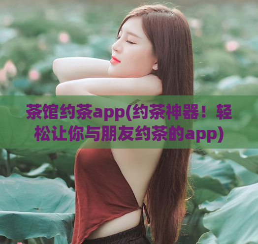 茶馆约茶app(约茶神器！轻松让你与朋友约茶的app)