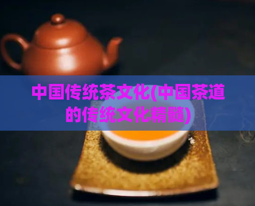 中国传统茶文化(中国茶道的传统文化精髓)