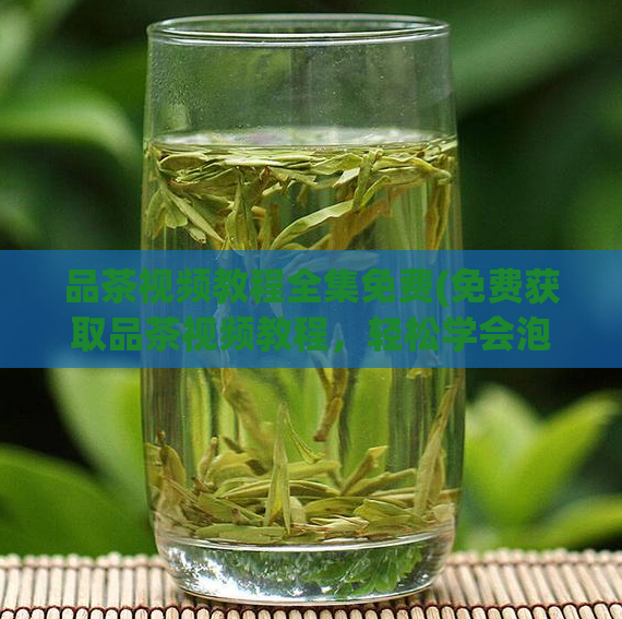 品茶视频教程全集免费(免费获取品茶视频教程，轻松学会泡茶技巧)