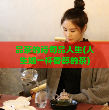 品茶的诗句品人生(人生如一杯香醇的茶)