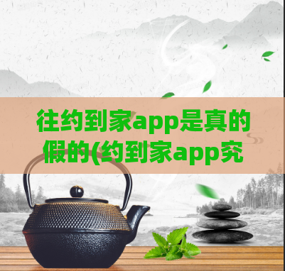 往约到家app是真的假的(约到家app究竟靠谱还是骗局?)