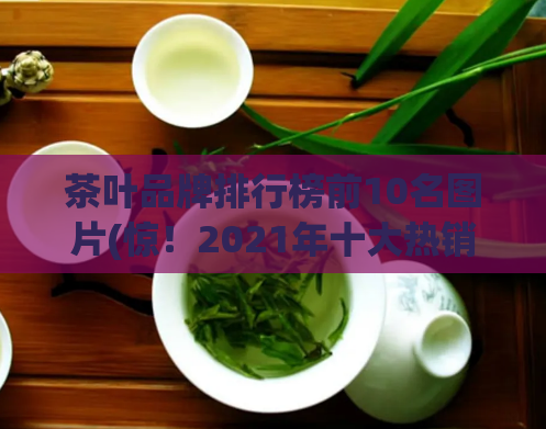 茶叶品牌排行榜前10名图片(惊！2021年十大热销茶叶品牌排行榜公布)