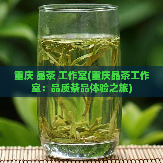 重庆 品茶 工作室(重庆品茶工作室：品质茶品体验之旅)