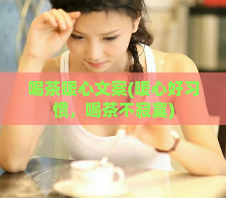 喝茶暖心文案(暖心好习惯,喝茶不寂寞)