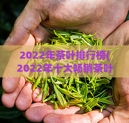 2022年茶叶排行榜(2022年十大畅销茶叶榜单出炉)