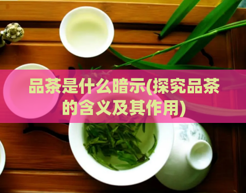 品茶是什么暗示(探究品茶的含义及其作用)
