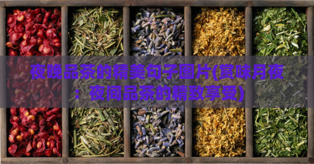 夜晚品茶的精美句子图片(赏味月夜:夜间品茶的精致享受)